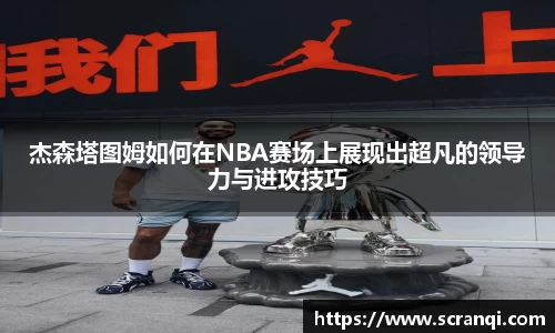 杰森塔图姆如何在NBA赛场上展现出超凡的领导力与进攻技巧