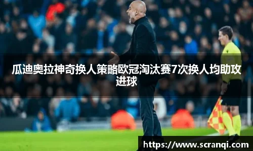 瓜迪奥拉神奇换人策略欧冠淘汰赛7次换人均助攻进球