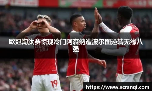欧冠淘汰赛惊现冷门阿森纳遭波尔图逆转无缘八强
