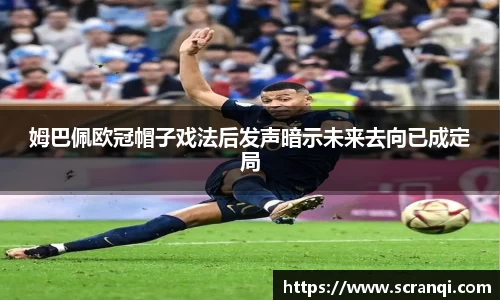 姆巴佩欧冠帽子戏法后发声暗示未来去向已成定局