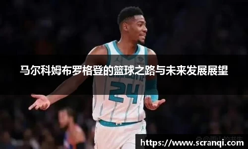马尔科姆布罗格登的篮球之路与未来发展展望