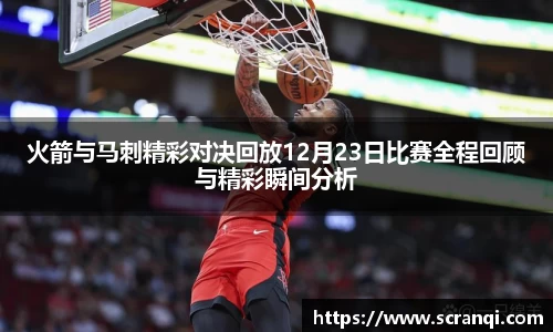 火箭与马刺精彩对决回放12月23日比赛全程回顾与精彩瞬间分析